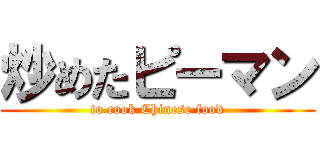 炒めたピーマン (to cook Chinese food)