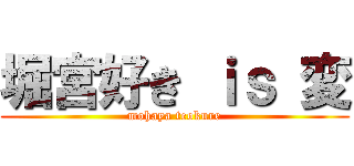 堀宮好き ｉｓ 変 (mohaya teokure)