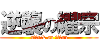 逆襲の耀宗 (attack on titan)