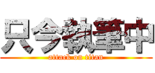 只今執筆中 (attack on titan)