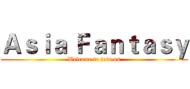 Ａｓｉａ Ｆａｎｔａｓｙ (Welcome to join us)