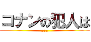 コナンの犯人は (you)
