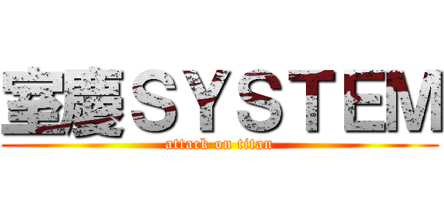 室慶ＳＹＳＴＥＭ (attack on titan)