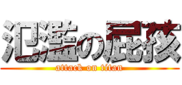 氾濫の屁孩 (attack on titan)