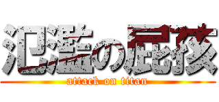 氾濫の屁孩 (attack on titan)