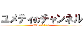 ユメティのチャンネル (attack on titan)