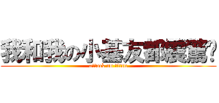 我和我の小基友都震驚鸟 (attack on titan)