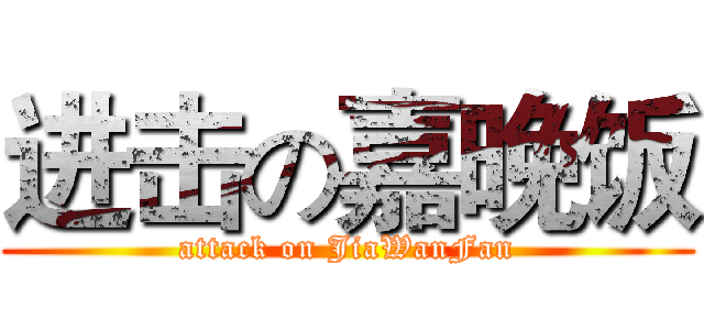 进击の嘉晚饭 (attack on JiaWanFan)