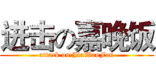 进击の嘉晚饭 (attack on JiaWanFan)