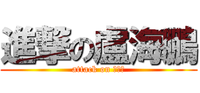 進撃の盧海鵬 (attack on 勇氣頻)