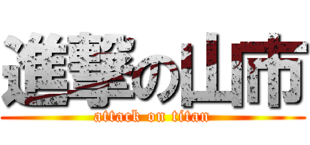 進撃の山市 (attack on titan)