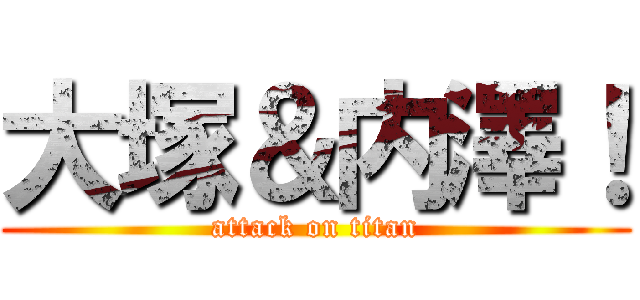 大塚＆内澤！ (attack on titan)