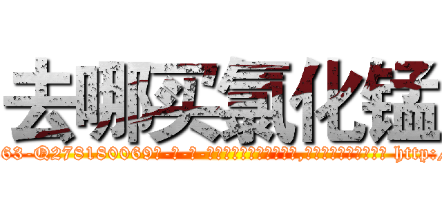 去哪买氯化锰 (去哪买氯化锰【电-186x2687x6963-Q278180069元-吉-药-业】我们做的是长期生意,靠的是老客户长期支持 http://sngk.net/1ZkUD8
)