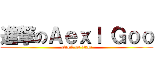 進撃のＡｅｘｌ Ｇｏｏ (attack on titan)