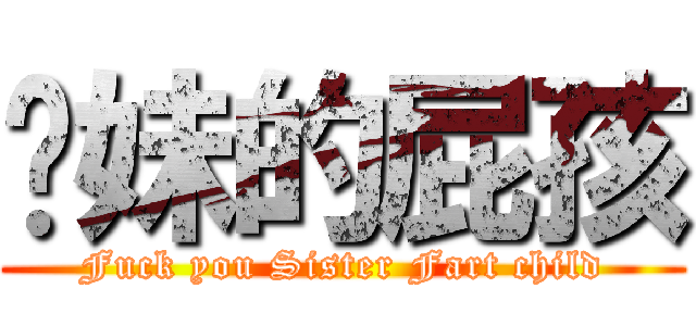 妳妹的屁孩 (Fuck you Sister Fart child)