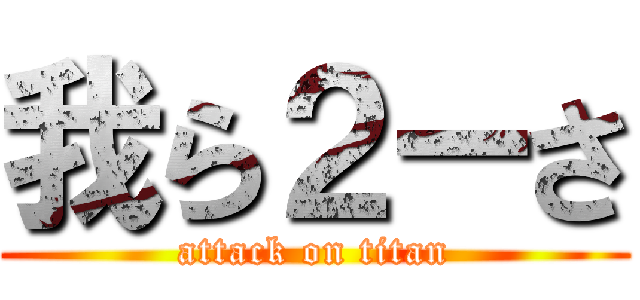 我ら２ーさ (attack on titan)