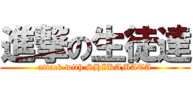 進撃の生徒達 (attack with SHIKAMATA)