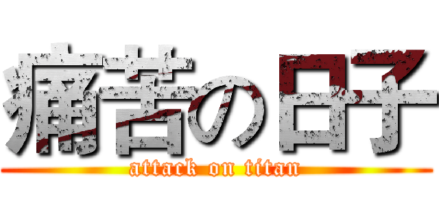 痛苦の日子 (attack on titan)