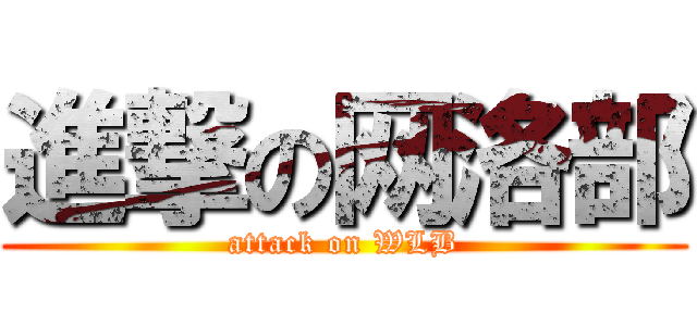 進撃の网洛部 (attack on WLB)
