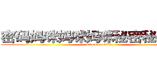 密码妈咪妈咪妈咪秘密秘密秘密 (attack on titan)