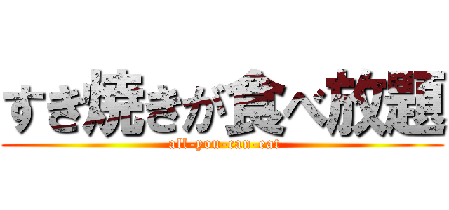 すき焼きが食べ放題 ( all-you-can-eat)