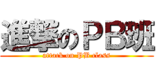 進撃のＰＢ班 (attack on PB class)
