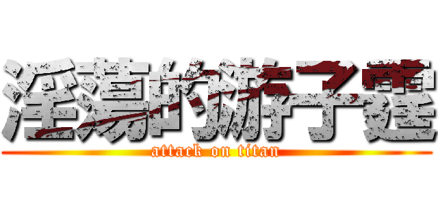 淫蕩的游子霆 (attack on titan)