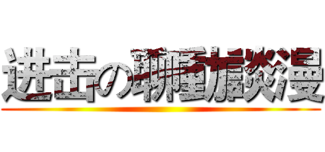 进击の聊動談漫 ()