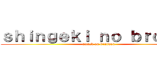 ｓｈｉｎｇｅｋｉ ｎｏ ｂｒｏｐｐｙ (attack on brandon)