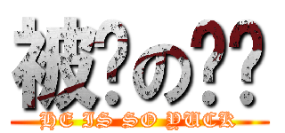 被搞の噁璿 (HE IS SO YUCK)