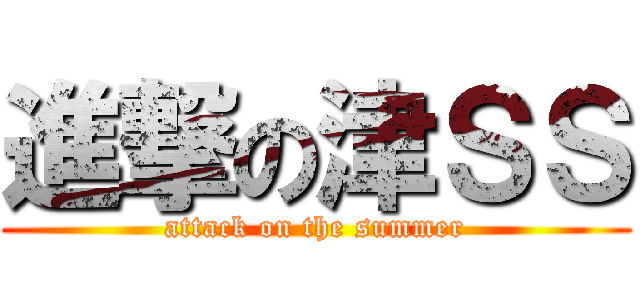 進撃の津ＳＳ (attack on the summer)