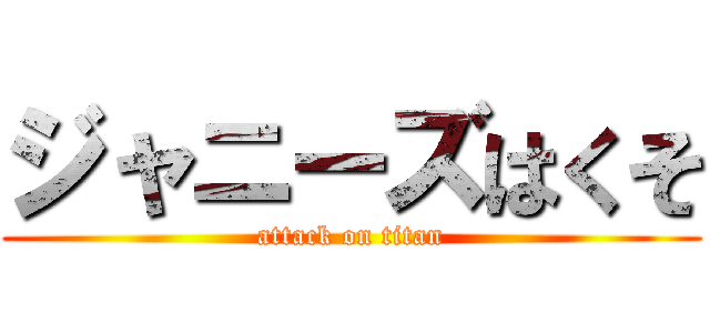 ジャニーズはくそ (attack on titan)