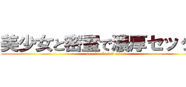 美少女と密室で濃厚セックス (sex in closed room)