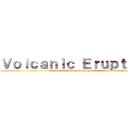 Ｖｏｌｃａｎｉｃ Ｅｒｕｐｔｉｏｎ (What to do Before, During, After...)