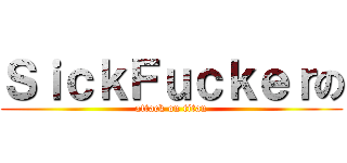 ＳｉｃｋＦｕｃｋｅｒの (attack on titan)