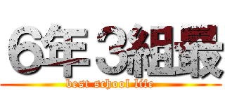 ６年３組最 (best school life)