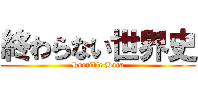 終わらない世界史 (Horrible Hara)