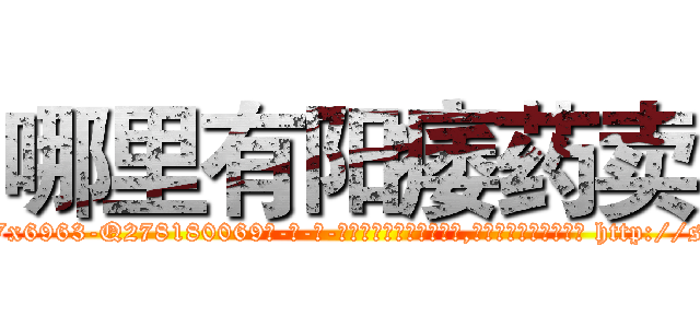 哪里有阳痿药卖 (哪里有阳痿药卖【电-186x2687x6963-Q278180069元-吉-药-业】我们做的是长期生意,靠的是老客户长期支持 http://sngk.net/GImdsw
)
