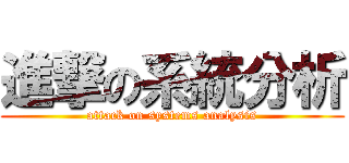 進撃の系統分析 (attack on systems analysis)