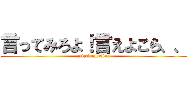 言ってみろよ！言えよこら、、 (attack on titan)
