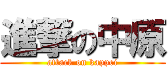 進撃の中原 (attack on kappei)