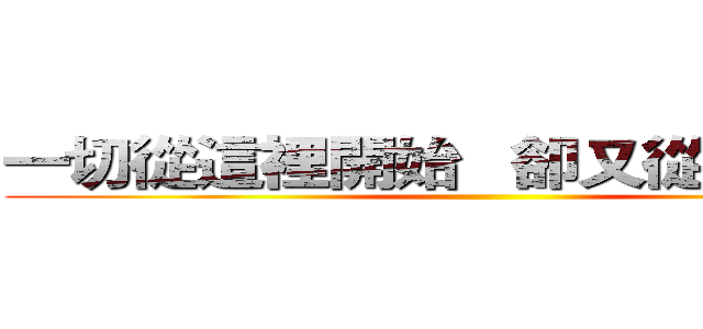 一切從這裡開始   卻又從這裡結束 ()