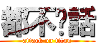 都不說話 (attack on titan)