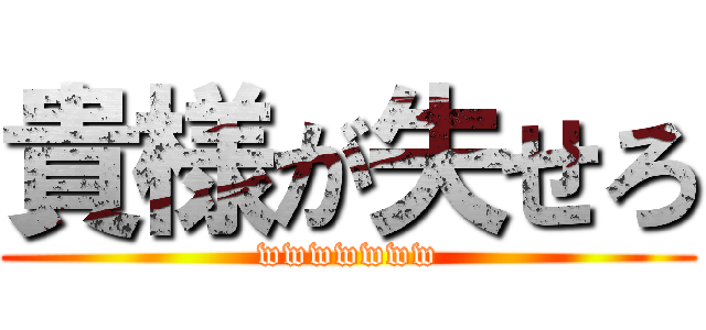 貴様が失せろ (wwwwwww)