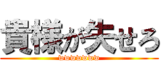 貴様が失せろ (wwwwwww)