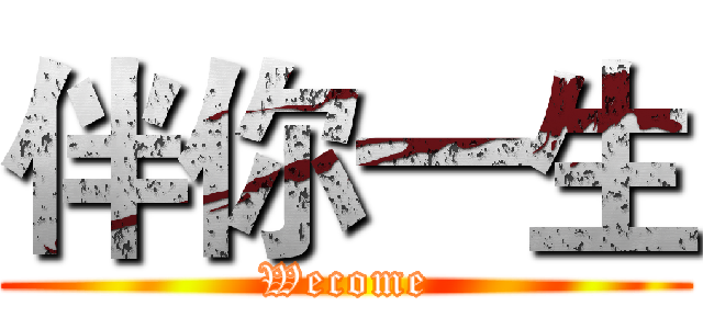 伴你一生 (Wecome)