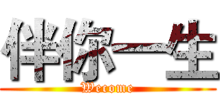 伴你一生 (Wecome)