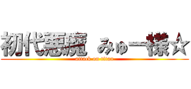 初代悪魔 みゅー様☆ (attack on titan)