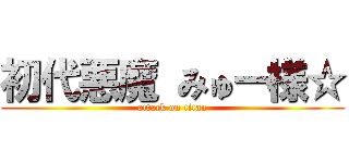 初代悪魔 みゅー様☆ (attack on titan)