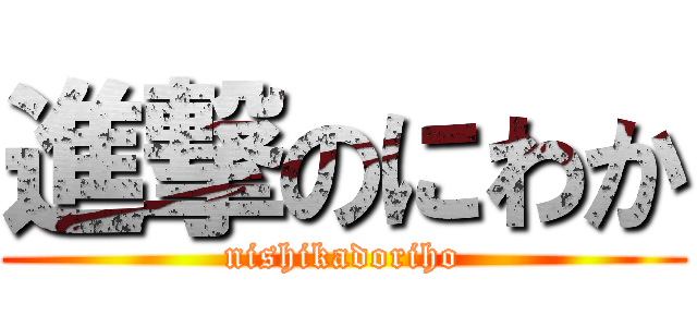 進撃のにわか (nishikadoriho)